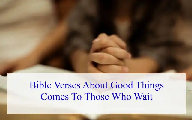 Bible Verses About Good Things Comes To Those Who Wait