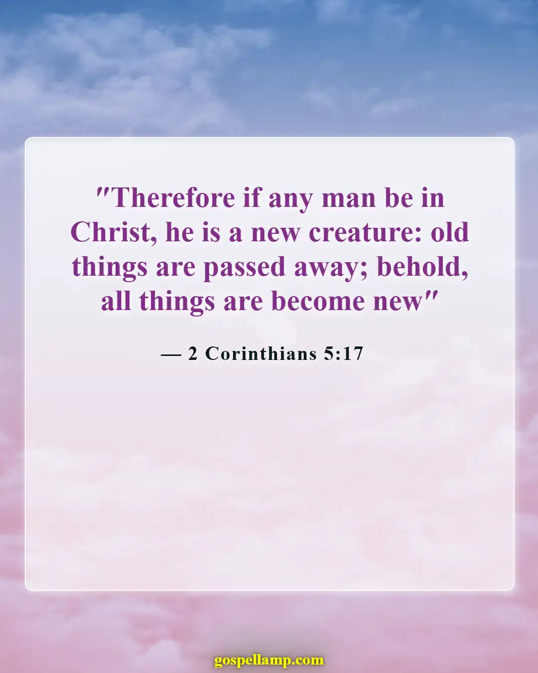 2 Corinthians 5:17 :- New creation, old ways passed away