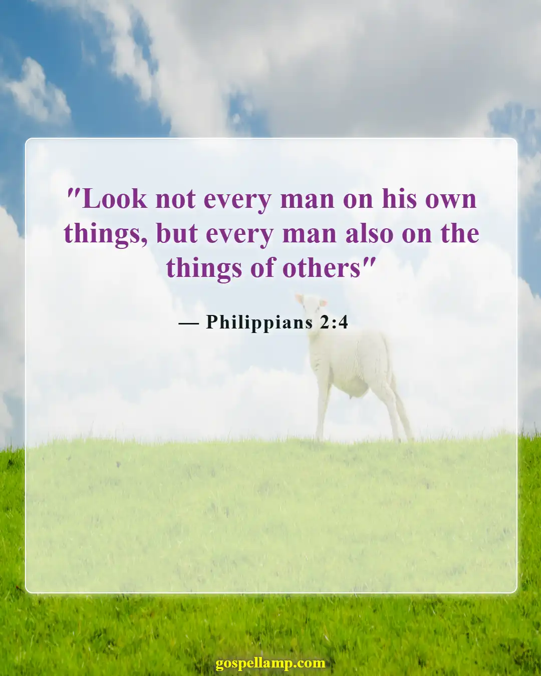 Philippians 2:4 :- Look out for others' needs and struggles