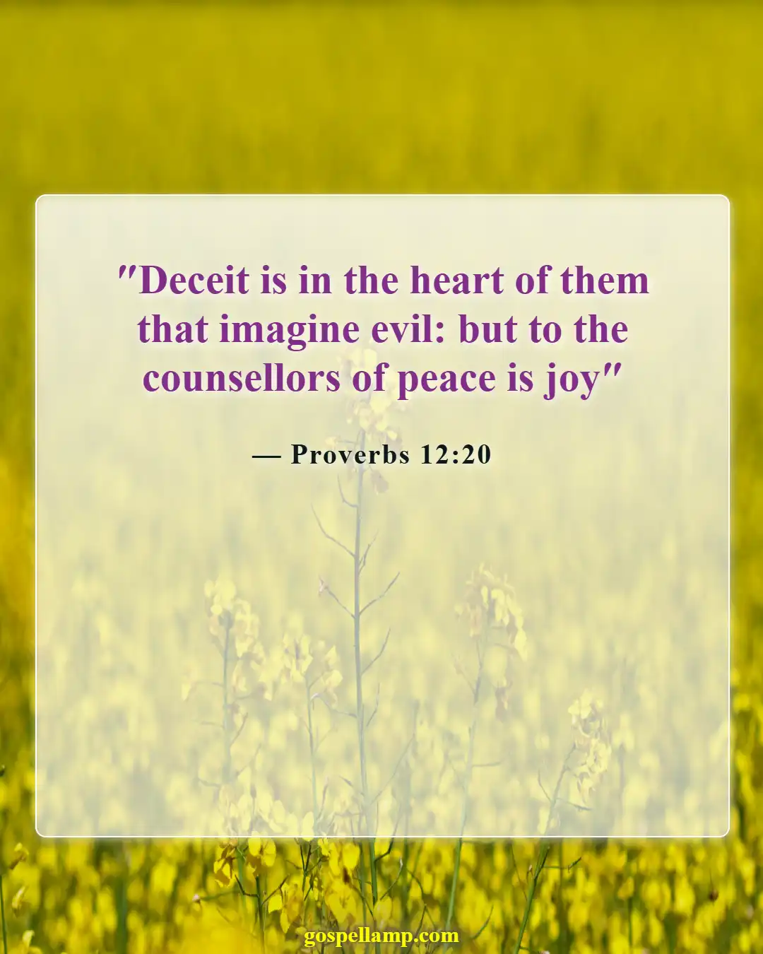 Proverbs 12:20 :- Deceit leads to sorrow, peace brings joy