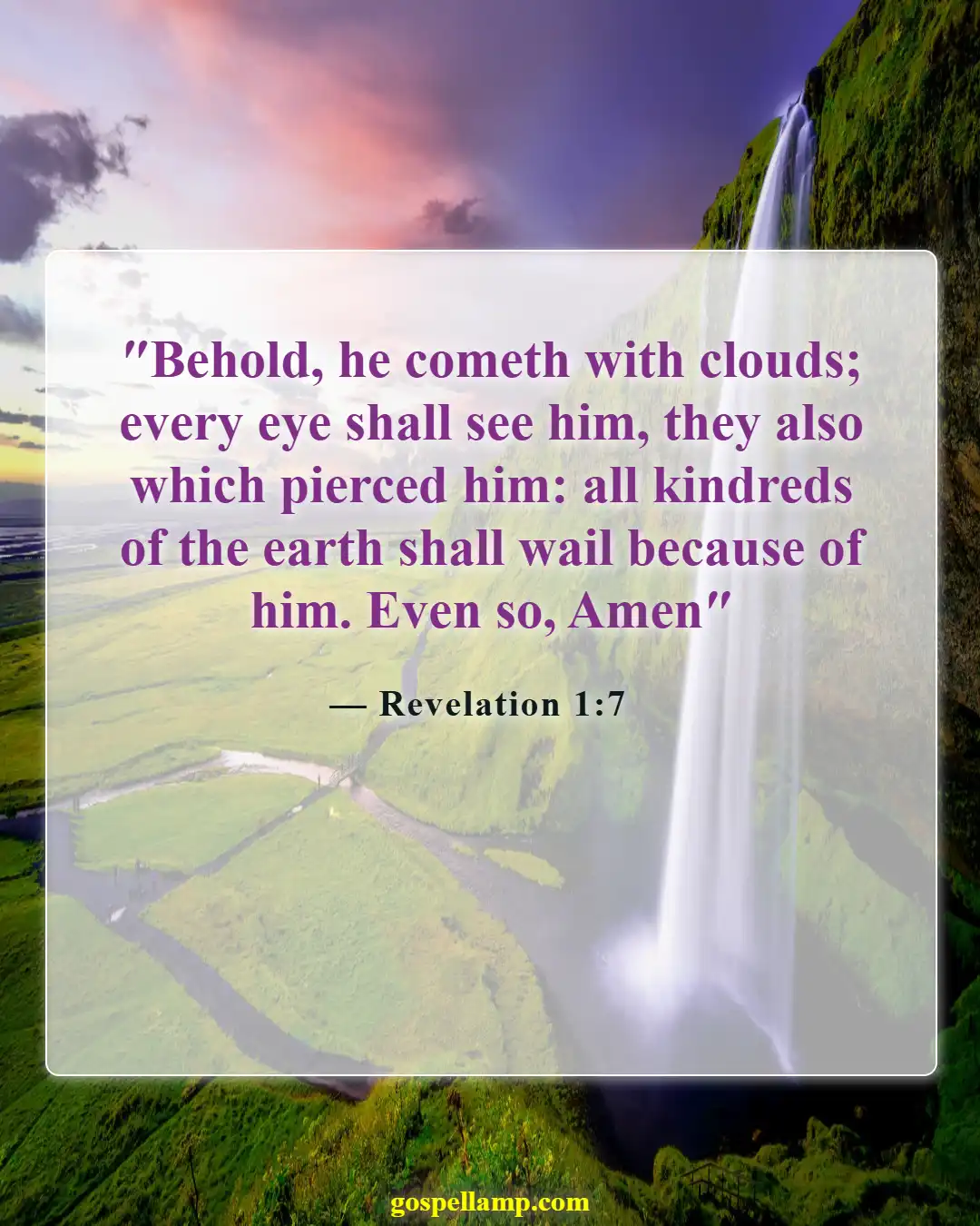 Revelation 1:7 :- Behold, He comes with clouds and glory